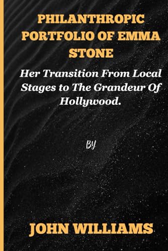 Philanthropic portfolio of Emma Stone: Her Transition From Local Stages to The Grandeur Of Hollywood. von Independently published